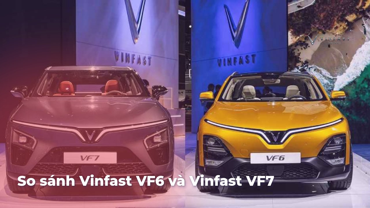 So sánh Vinfast VF6 và Vinfast VF7 - VinFast Sài Gòn