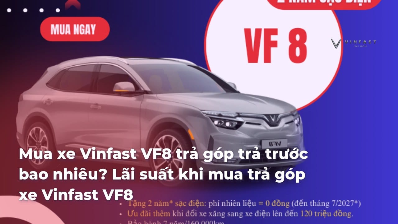 Mua xe Vinfast VF8 trả góp trả trước bao nhiêu? Lãi suất khi mua trả ...