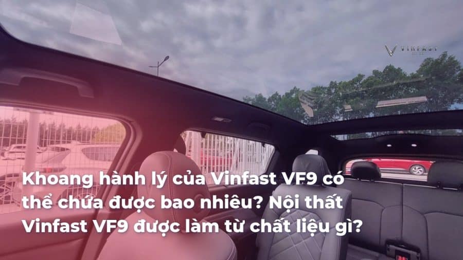 Khoang hành lý của Vinfast VF9 có thể chứa được bao nhiêu? Nội thất Vinfast VF9 được làm từ chất liệu gì? - VinFast Sài Gòn