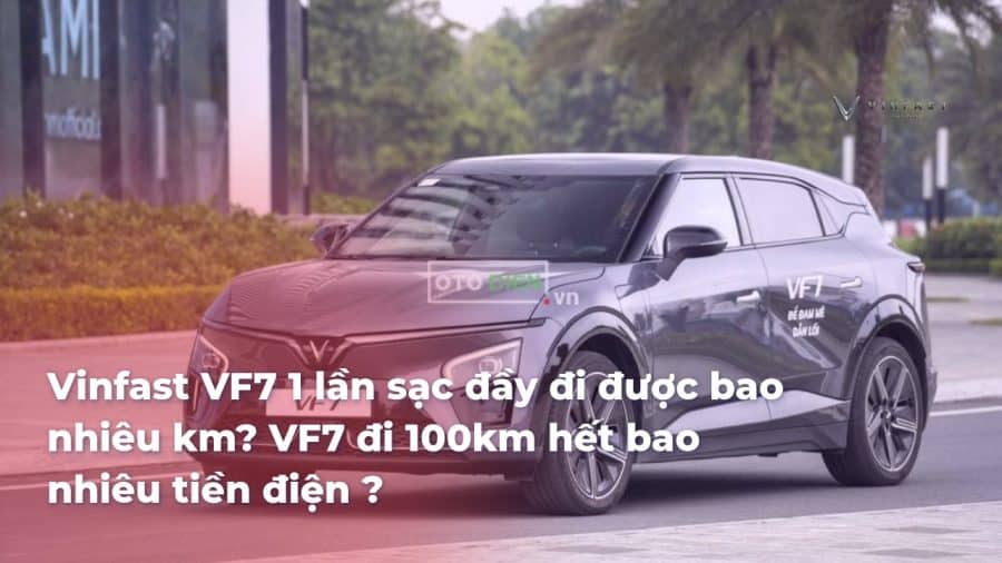 Vinfast VF7 1 lần sạc đầy đi được bao nhiêu km? VF7 đi 100km hết bao nhiêu tiền điện ? - VinFast Sài Gòn