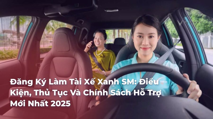 Đăng Ký Làm Tài Xế Xanh SM: Điều Kiện, Thủ Tục Và Chính Sách Hỗ Trợ Mới Nhất 2025 - VinFast Sài Gòn