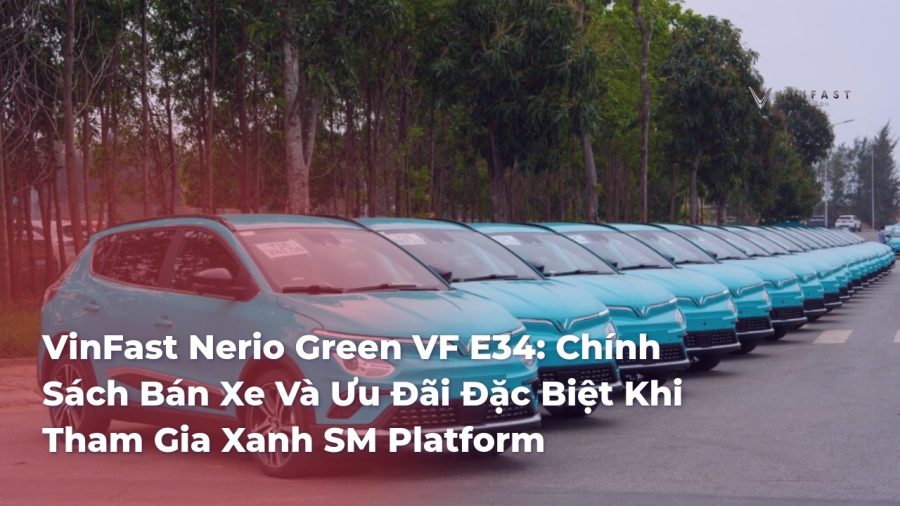 VinFast Nerio Green VF E34: Chính Sách Bán Xe Và Ưu Đãi Đặc Biệt Khi Tham Gia Xanh SM Platform - VinFast Sài Gòn