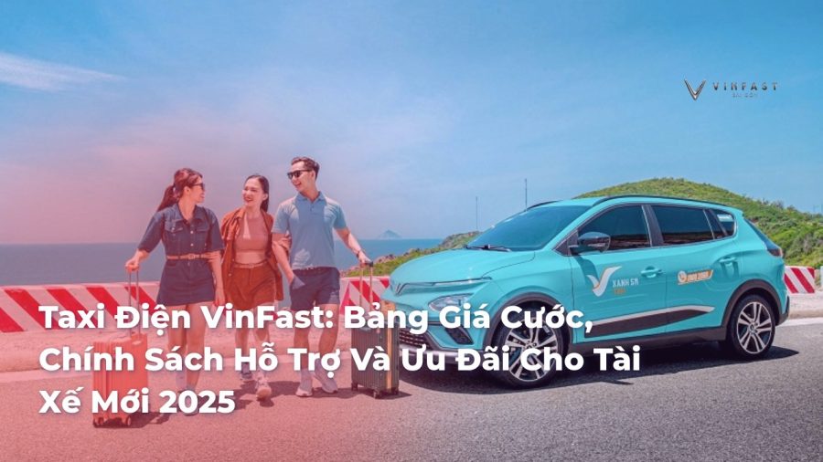 Taxi Điện VinFast: Bảng Giá Cước, Chính Sách Hỗ Trợ Và Ưu Đãi Cho Tài Xế Mới 2025 - VinFast Sài Gòn