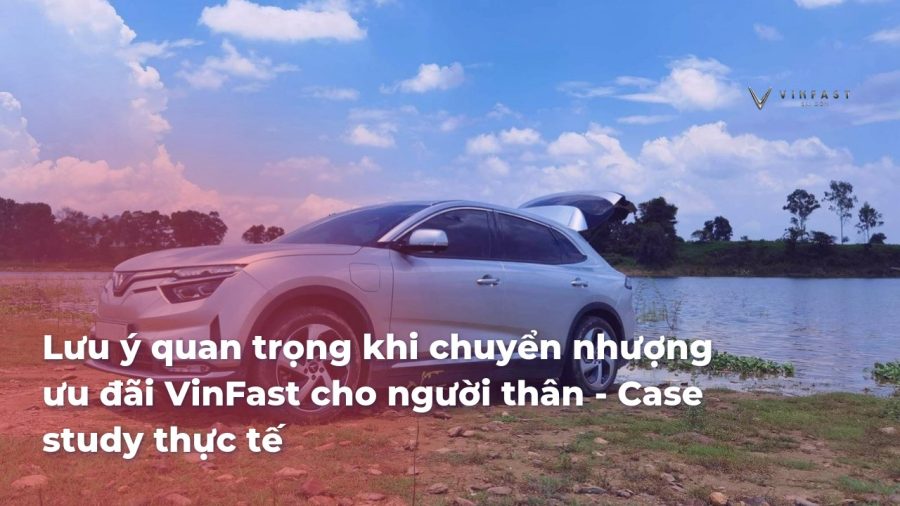 Lưu ý quan trọng khi chuyển nhượng ưu đãi VinFast cho người thân - Kinh nghiệm thực tế - VinFast Sài Gòn