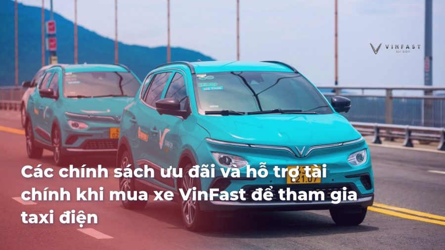 Các chính sách ưu đãi và hỗ trợ tài chính khi mua xe VinFast để tham gia taxi điện - VinFast Sài Gòn