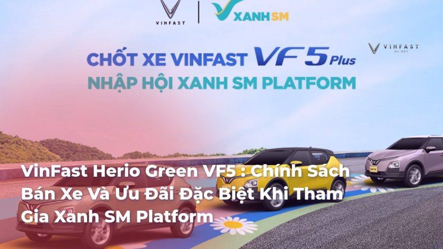 VinFast Herio Green VF5 : Chính Sách Bán Xe Và Ưu Đãi Đặc Biệt Khi Tham Gia Xanh SM Platform - VinFast Sài Gòn