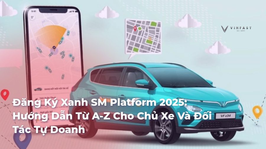 Đăng Ký Xanh SM Platform 2025: Hướng Dẫn Từ A-Z Cho Chủ Xe Và Đối Tác Tự Doanh - VinFast Sài Gòn